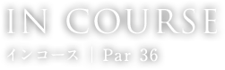 IN COURSE インコース │ Par 36