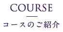 COURSE コースのご紹介